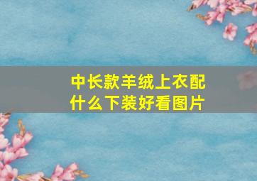 中长款羊绒上衣配什么下装好看图片