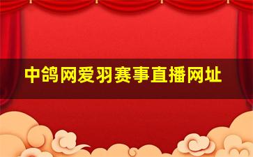 中鸽网爱羽赛事直播网址