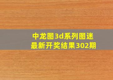 中龙图3d系列图迷最新开奖结果302期