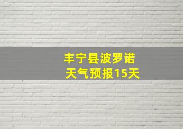 丰宁县波罗诺天气预报15天