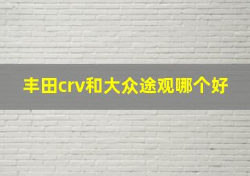 丰田crv和大众途观哪个好