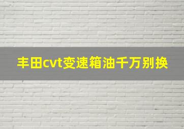 丰田cvt变速箱油千万别换