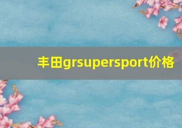 丰田grsupersport价格