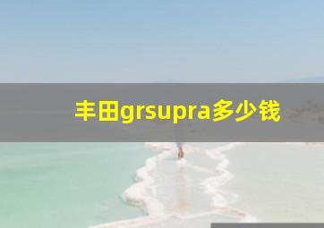 丰田grsupra多少钱