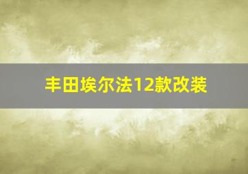 丰田埃尔法12款改装