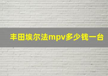 丰田埃尔法mpv多少钱一台