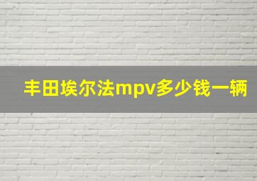 丰田埃尔法mpv多少钱一辆