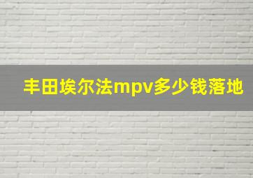 丰田埃尔法mpv多少钱落地