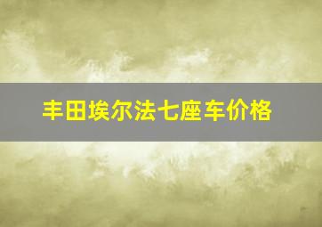 丰田埃尔法七座车价格