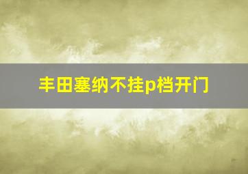 丰田塞纳不挂p档开门