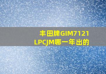 丰田牌GIM7121LPCJM哪一年出的