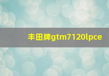 丰田牌gtm7120lpce