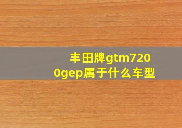 丰田牌gtm7200gep属于什么车型