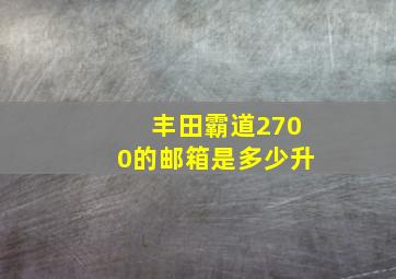 丰田霸道2700的邮箱是多少升