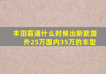 丰田霸道什么时候出新款国外25万国内35万的车型