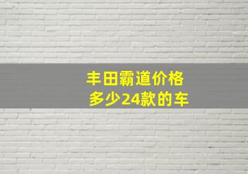 丰田霸道价格多少24款的车