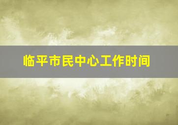 临平市民中心工作时间