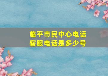 临平市民中心电话客服电话是多少号