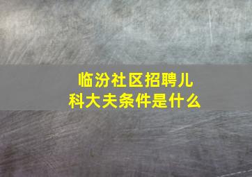 临汾社区招聘儿科大夫条件是什么