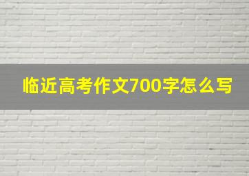 临近高考作文700字怎么写