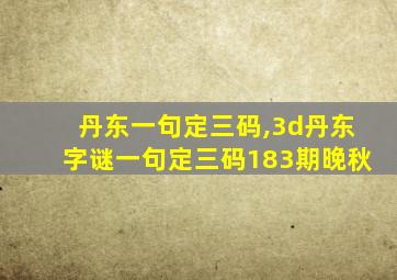 丹东一句定三码,3d丹东字谜一句定三码183期晚秋