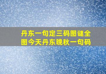 丹东一句定三码图谜全图今天丹东晚秋一句码