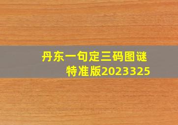 丹东一句定三码图谜特准版2023325