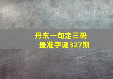 丹东一句定三码最准字谜327期