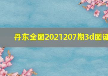 丹东全图2021207期3d图谜