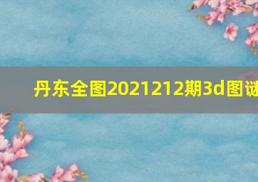 丹东全图2021212期3d图谜