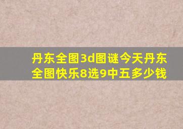 丹东全图3d图谜今天丹东全图快乐8选9中五多少钱