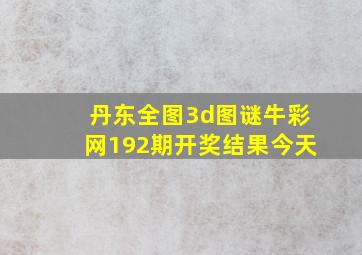 丹东全图3d图谜牛彩网192期开奖结果今天