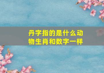 丹字指的是什么动物生肖和数字一样