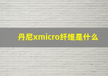 丹尼xmicro纤维是什么