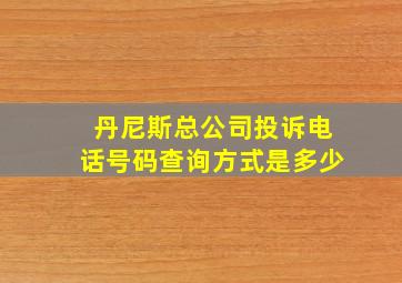 丹尼斯总公司投诉电话号码查询方式是多少