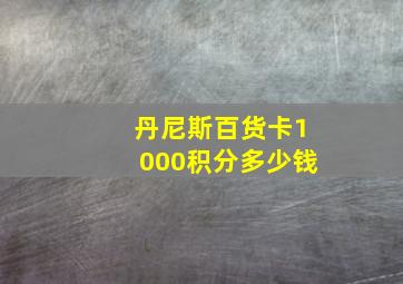 丹尼斯百货卡1000积分多少钱