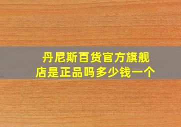 丹尼斯百货官方旗舰店是正品吗多少钱一个