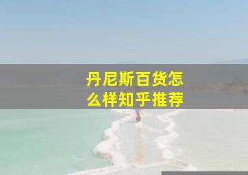 丹尼斯百货怎么样知乎推荐