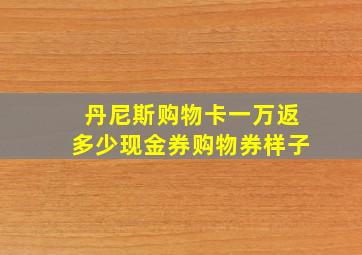 丹尼斯购物卡一万返多少现金券购物券样子