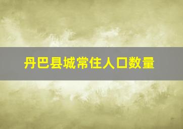 丹巴县城常住人口数量