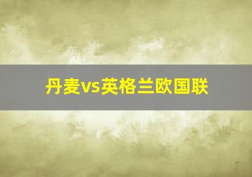 丹麦vs英格兰欧国联