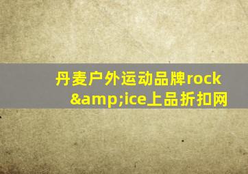 丹麦户外运动品牌rock&ice上品折扣网