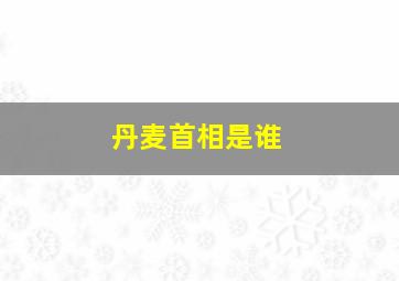 丹麦首相是谁