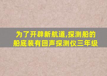 为了开辟新航道,探测船的船底装有回声探测仪三年级