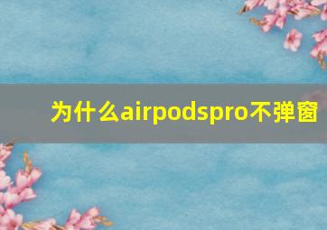 为什么airpodspro不弹窗