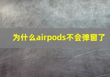 为什么airpods不会弹窗了