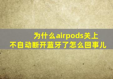 为什么airpods关上不自动断开蓝牙了怎么回事儿