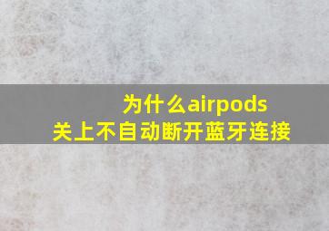 为什么airpods关上不自动断开蓝牙连接