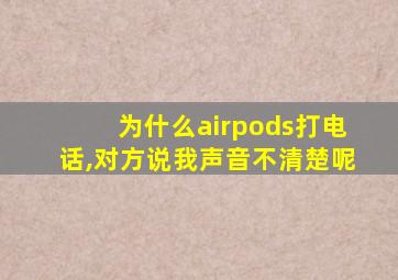 为什么airpods打电话,对方说我声音不清楚呢