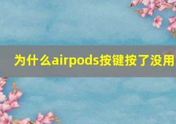 为什么airpods按键按了没用